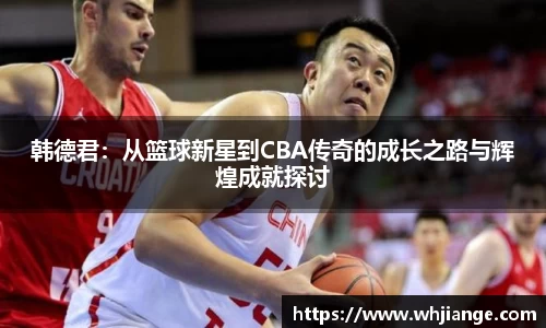 韩德君：从篮球新星到CBA传奇的成长之路与辉煌成就探讨