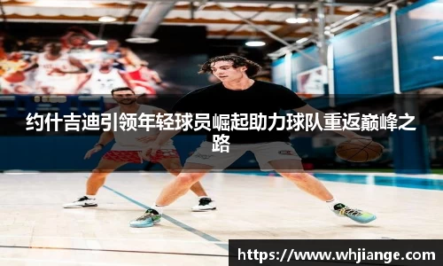 约什吉迪引领年轻球员崛起助力球队重返巅峰之路