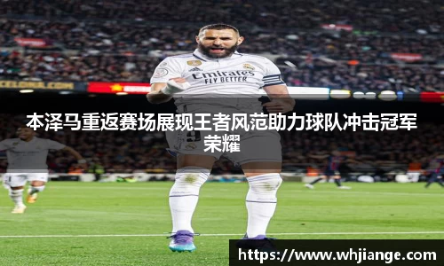 本泽马重返赛场展现王者风范助力球队冲击冠军荣耀