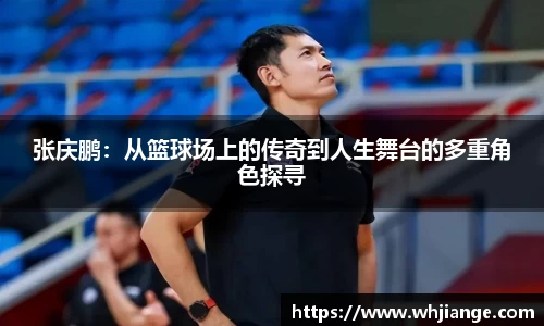 张庆鹏：从篮球场上的传奇到人生舞台的多重角色探寻