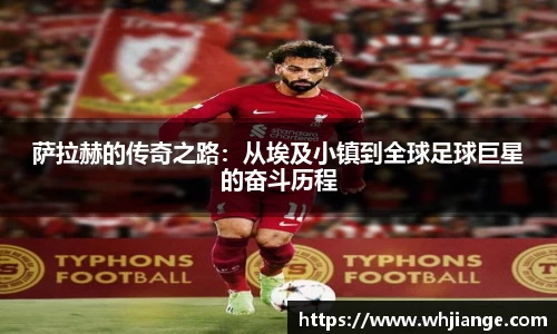 萨拉赫的传奇之路：从埃及小镇到全球足球巨星的奋斗历程