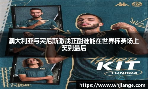 澳大利亚与突尼斯激战正酣谁能在世界杯赛场上笑到最后